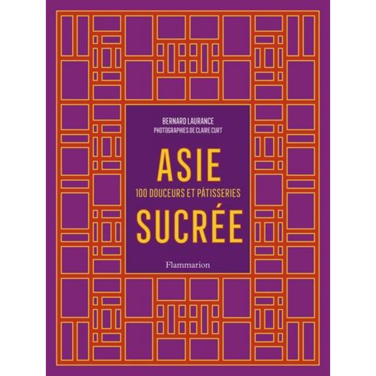 ASIE SUCREE. 100 DOUCEURS ET PATISSERIES, Laurance Bernard