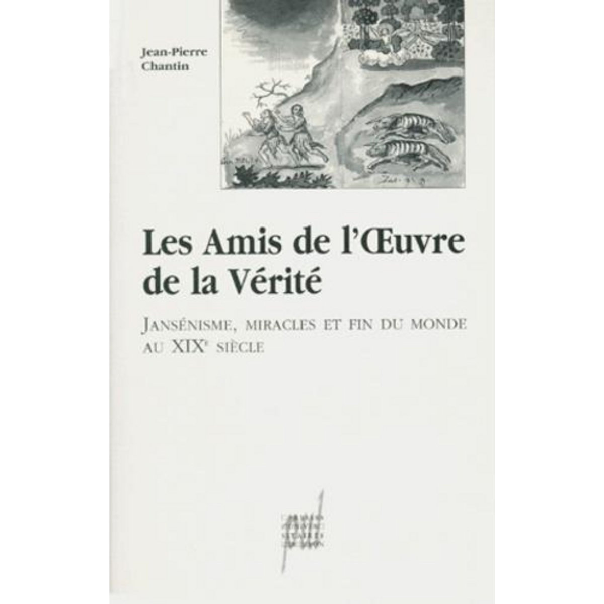 LES AMIS DE L'OEUVRE DE LA VERITE. JANSENISME, MIRACLES ET FIN DU MONDE AU XIXEME SIECLE, Chantin Jean-Pierre