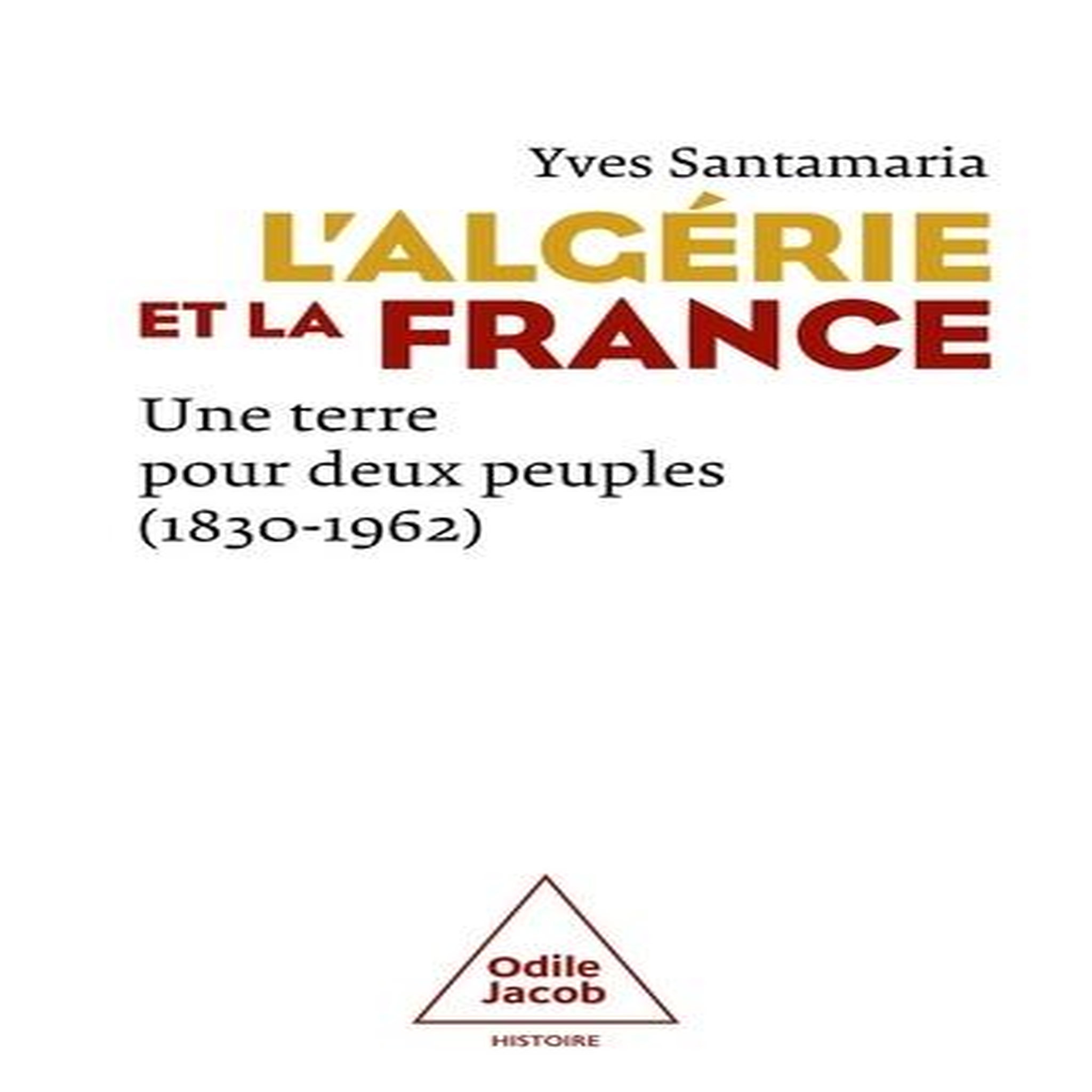 L'ALGERIE ET LA FRANCE. UNE TERRE POUR DEUX PEUPLES (1830-1962), Santamaria Yves