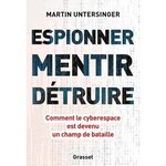 ESPIONNER, MENTIR, DETRUIRE. COMMENT LE CYBERESPACE EST DEVENU UN CHAMP DE BATAILLE, Untersinger Martin