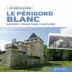LE PERIGORD BLANC. NATURE, TRADITIONS, HISTOIRE, Bunel Marie-France