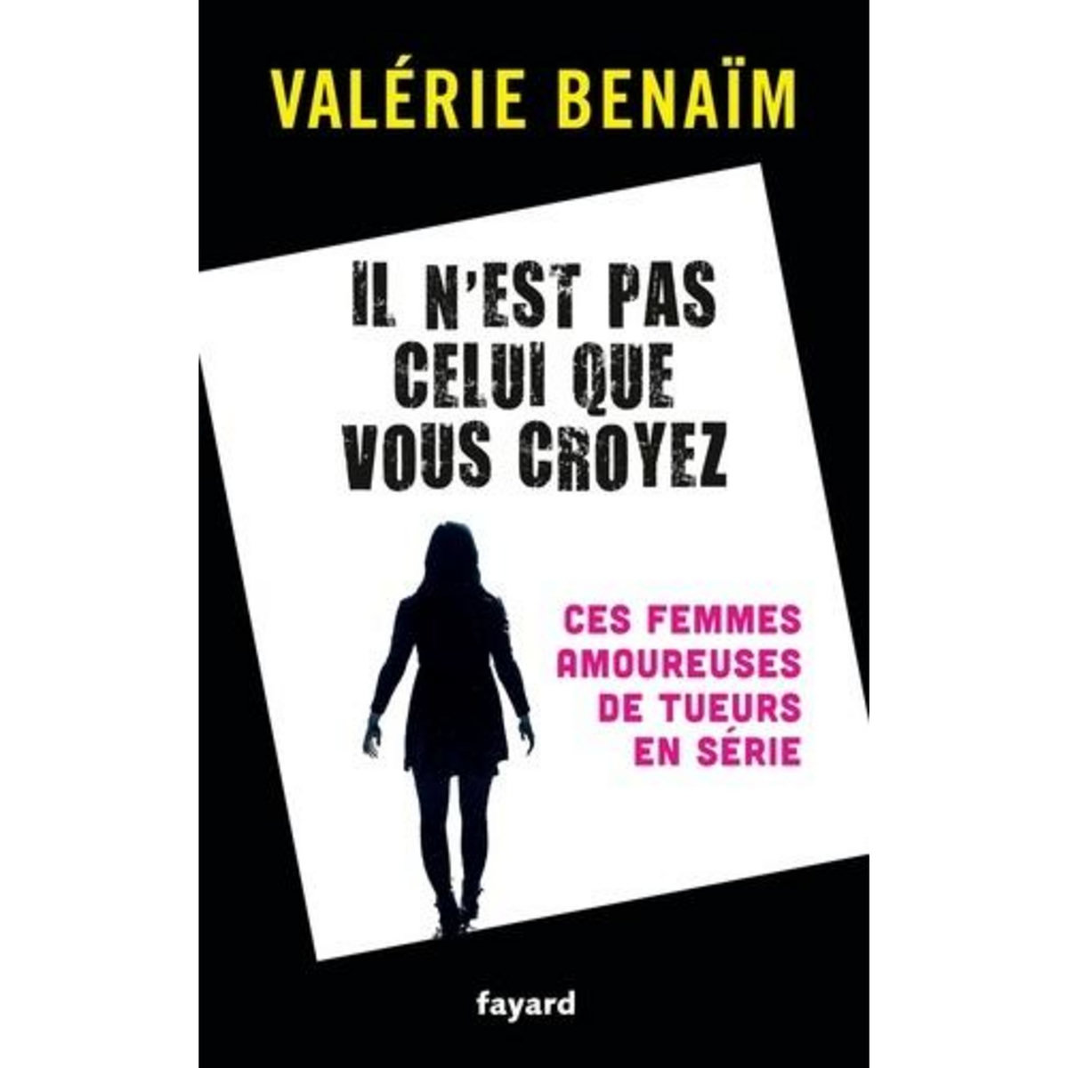 IL N'EST PAS CELUI QUE VOUS CROYEZ. CES FEMMES AMOUREUSES DE TUEURS EN SERIE, Bénaïm Valérie