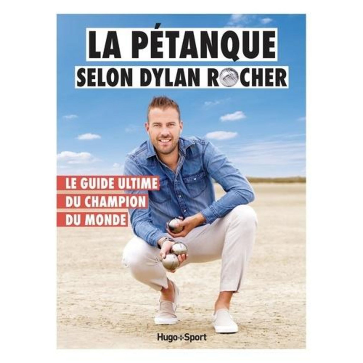 LA PETANQUE SELON DYLAN ROCHER. LE GUIDE ULTIME DU CHAMPION DU MONDE, Rocher Dylan