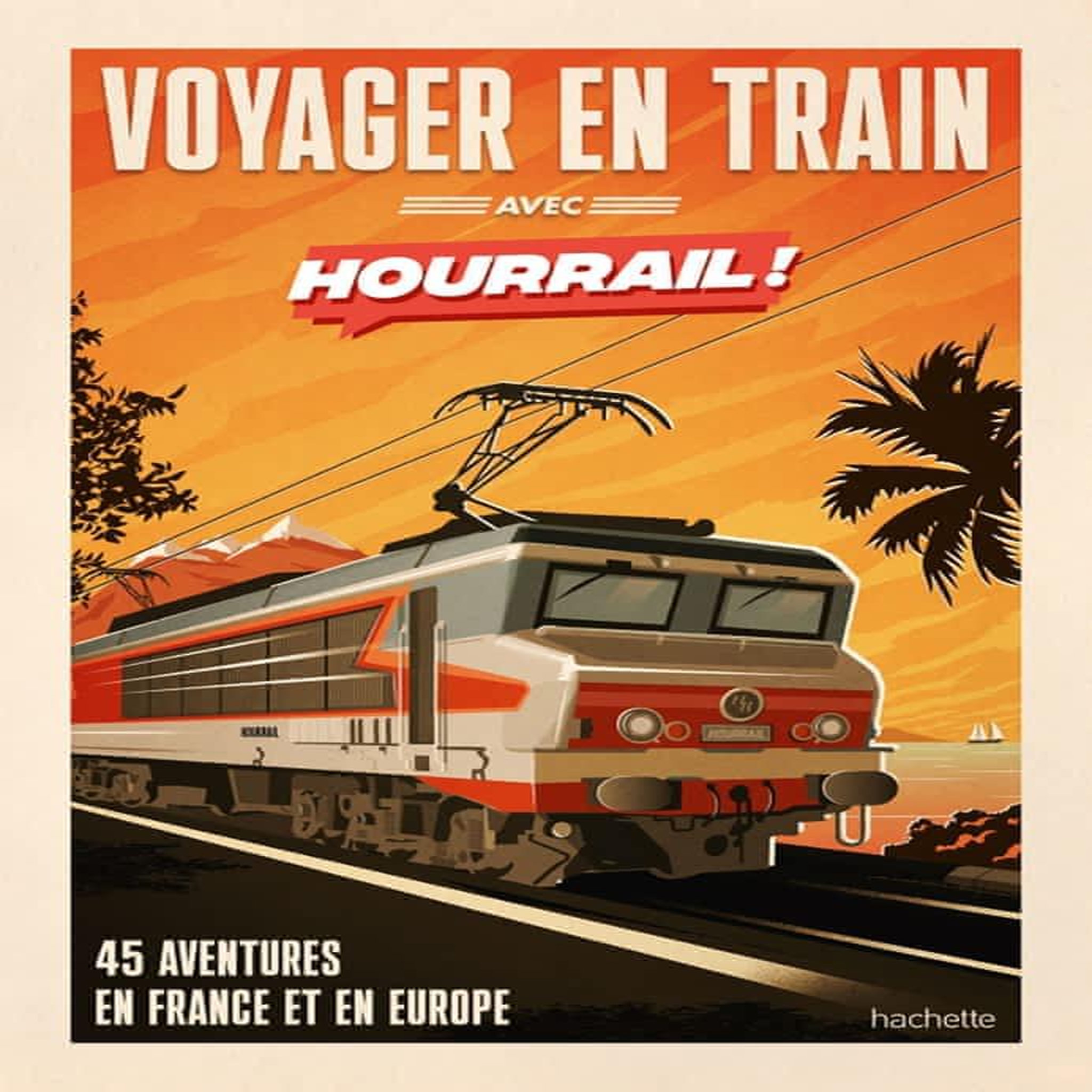 VOYAGER EN TRAIN AVEC HOURRAIL ! 45 AVENTURES EN FRANCE ET EN EUROPE, Martinie Benjamin