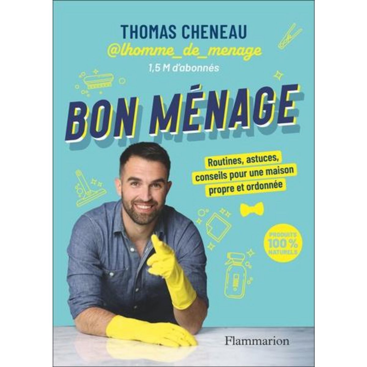BON MENAGE. ROUTINES, ASTUCES, CONSEILS POUR UNE MAISON PROPRE ET ORDONNEE, Cheneau Thomas