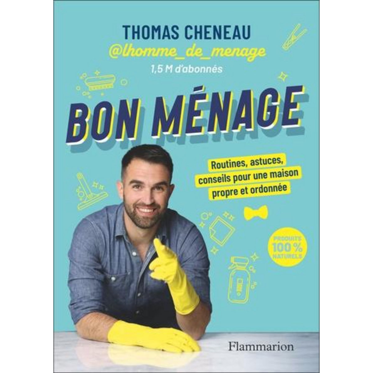 BON MENAGE. ROUTINES, ASTUCES, CONSEILS POUR UNE MAISON PROPRE ET ORDONNEE, Cheneau Thomas