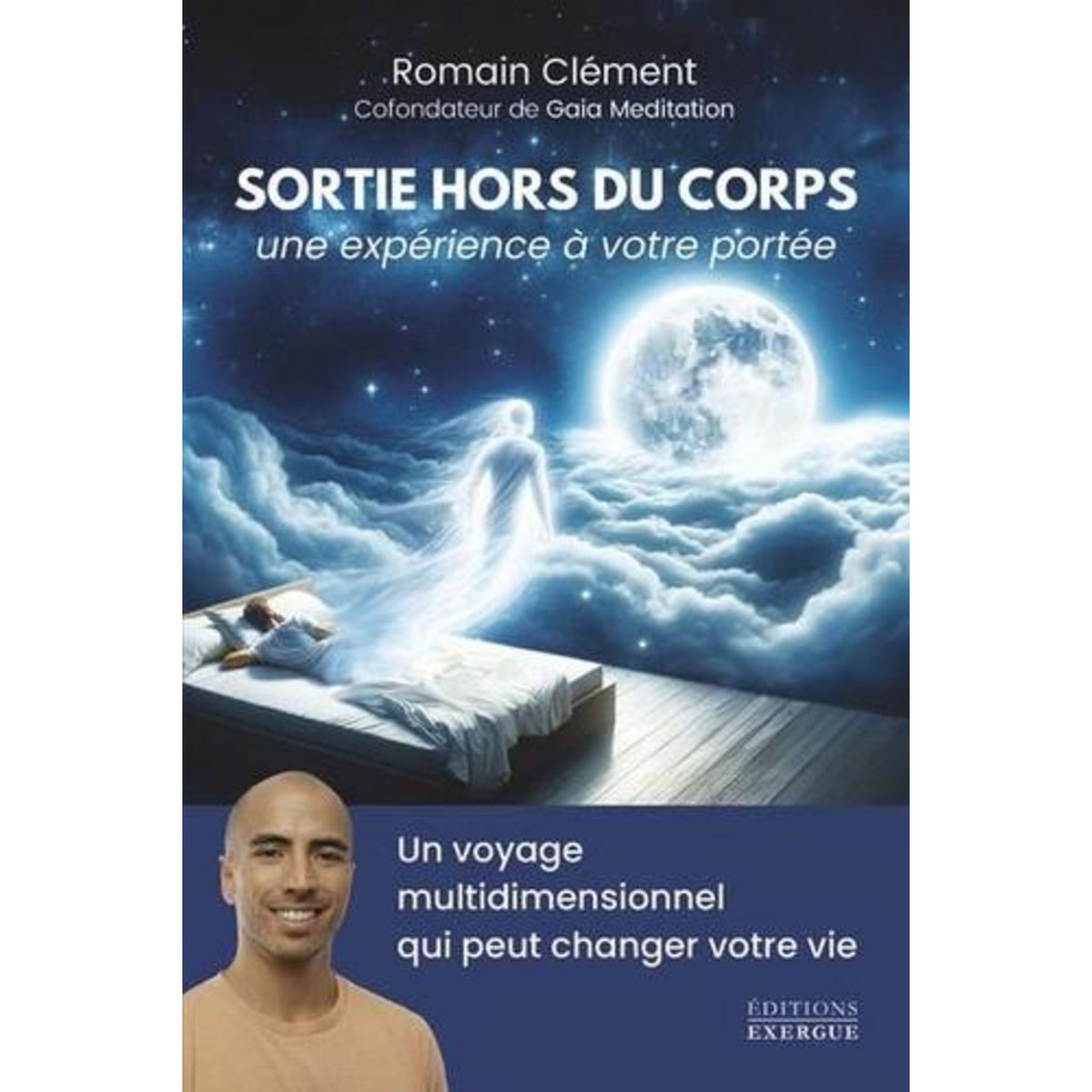 SORTIE HORS DU CORPS, UNE EXPERIENCE A VOTRE PORTEE. UN VOYAGE MULTIDIMENSIONNEL QUI PEUT CHANGER VOTRE VIE, Clément Romain