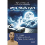 SORTIE HORS DU CORPS, UNE EXPERIENCE A VOTRE PORTEE. UN VOYAGE MULTIDIMENSIONNEL QUI PEUT CHANGER VOTRE VIE, Clément Romain