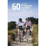 LES 60 PLUS BELLES ECHAPPEES CYCLABLES EN FRANCE. ESCAPADES DE 1 A 4 JOURS, Lorant Vincent
