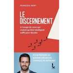 LE DISCERNEMENT. A L'USAGE DE CEUX QUI CROIENT QU'ETRE INTELLIGENT SUFFIT POUR DECIDER, Bert François