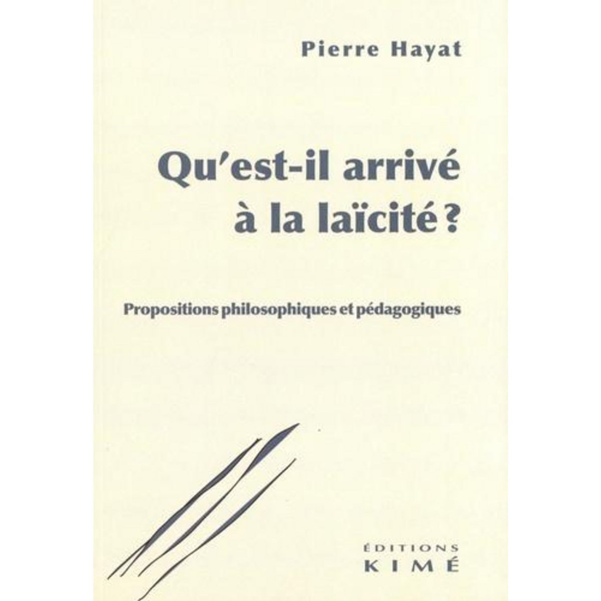 QU'EST-IL ARRIVE A LA LAICITE ? PROPOSITIONS PHILOSOPHIQUES ET PEDAGOGIQUES, Hayat Pierre
