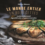 LE MONDE ENTIER EN 80 RECETTES NATURELLEMENT EQUILIBREES ET GOURMANDES, Chioca Marie