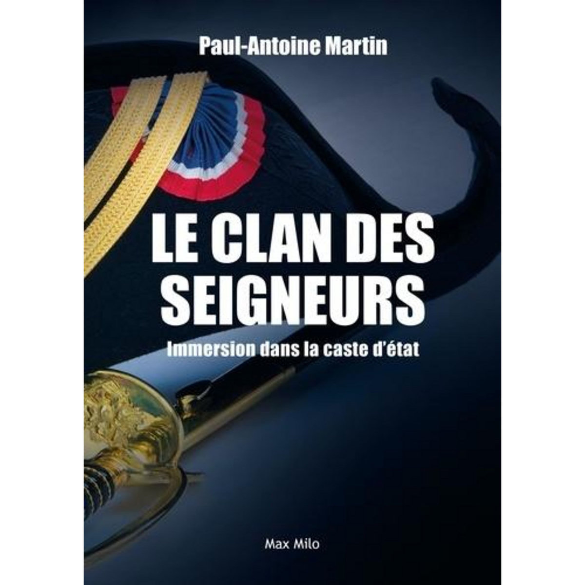 LE CLAN DES SEIGNEURS. IMMERSION DANS LA CASTE D'ETAT, Martin Paul-Antoine