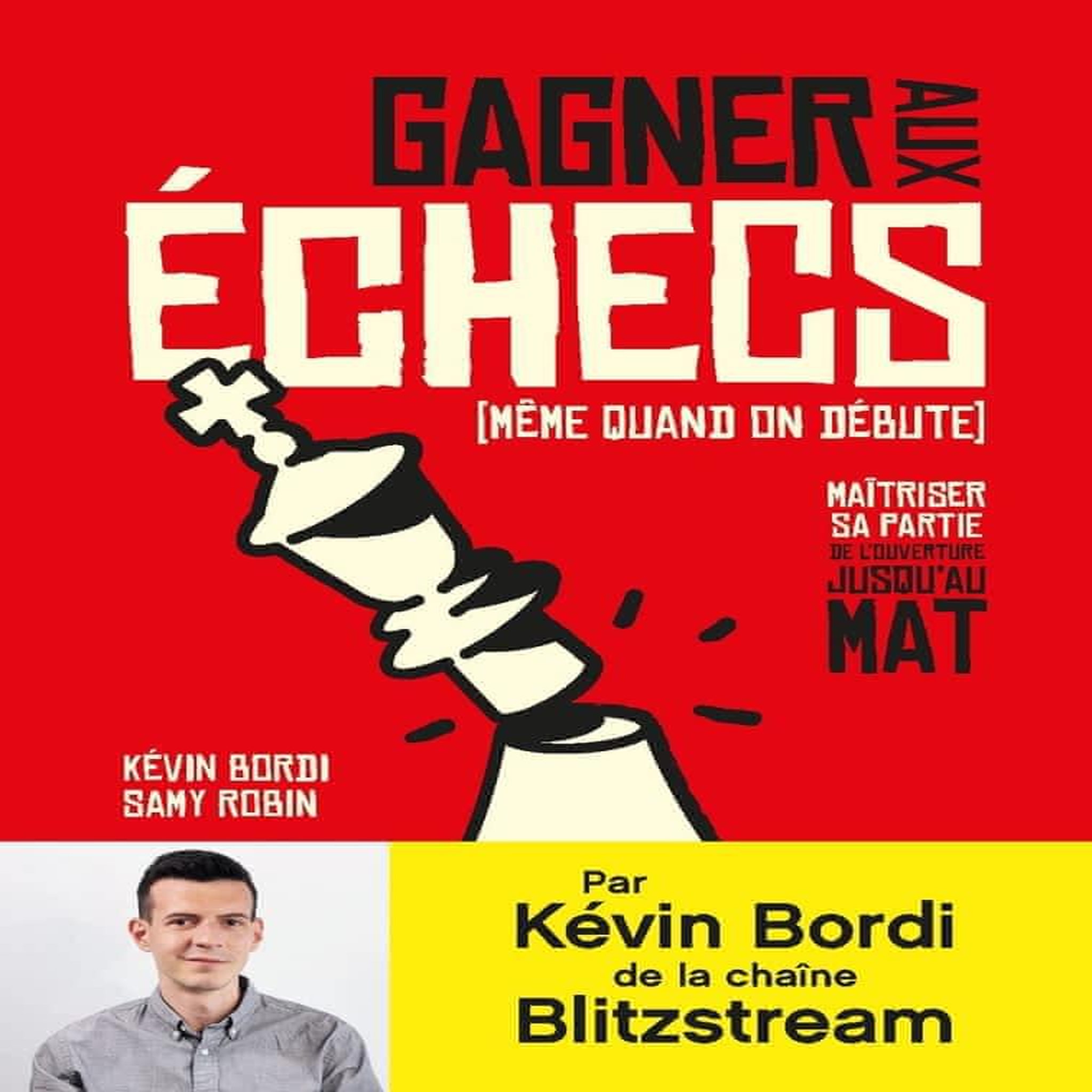 GAGNER AUX ECHECS (MEME QUAND ON DEBUTE). MAITRISER SA PARTIE, DE L'OUVERTURE JUSQU'AU MAT, Bordi Kévin