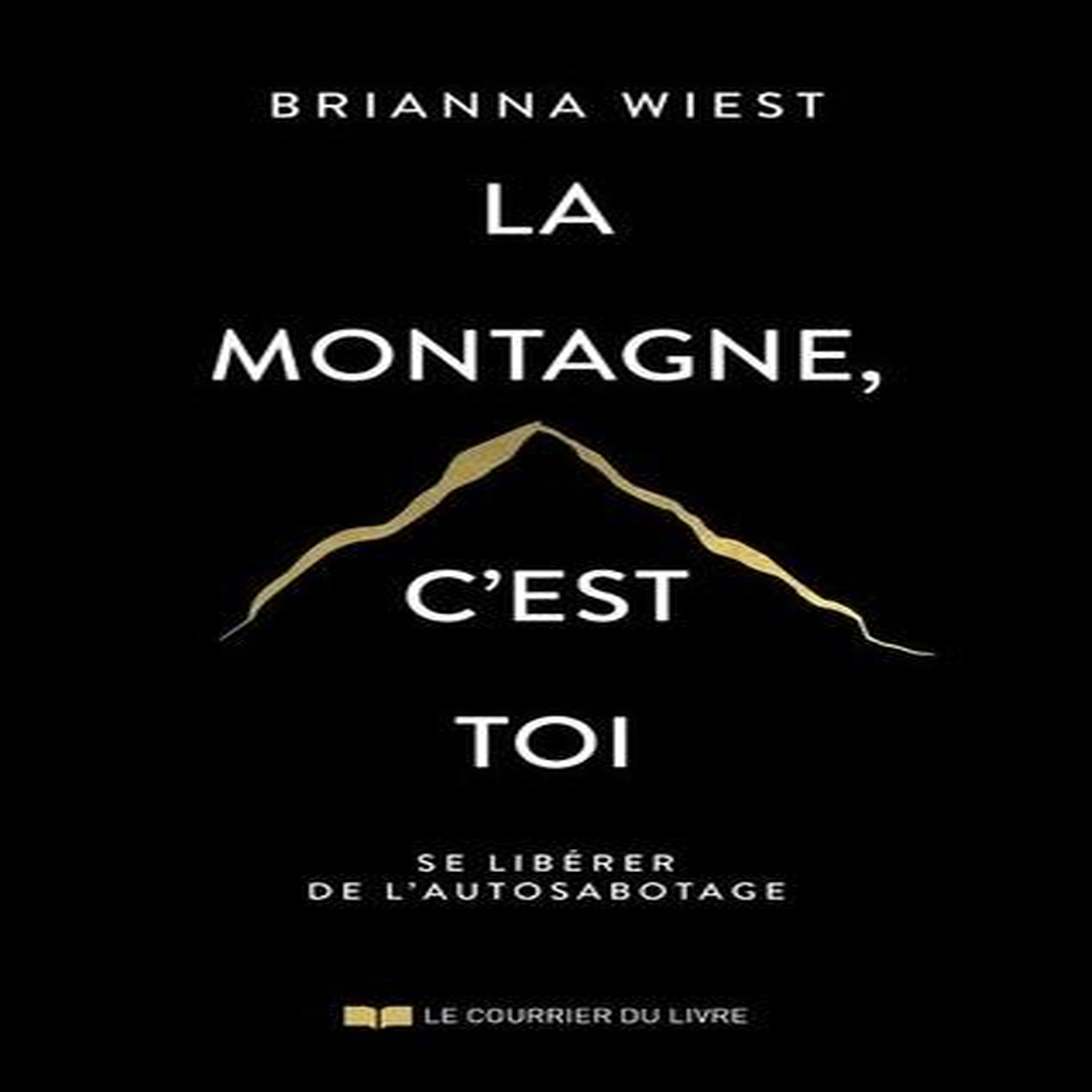 LA MONTAGNE, C'EST TOI. SE LIBERER DE L'AUTOSABOTAGE, Wiest Brianna