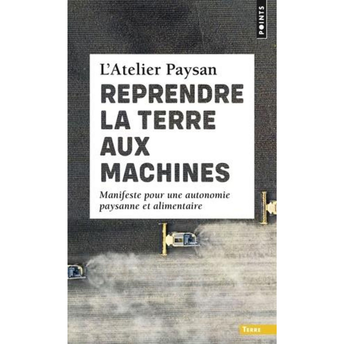 REPRENDRE LA TERRE AUX MACHINES. MANIFESTE POUR UNE AUTONOMIE PAYSANNE ET ALIMENTAIRE, L'atelier paysan