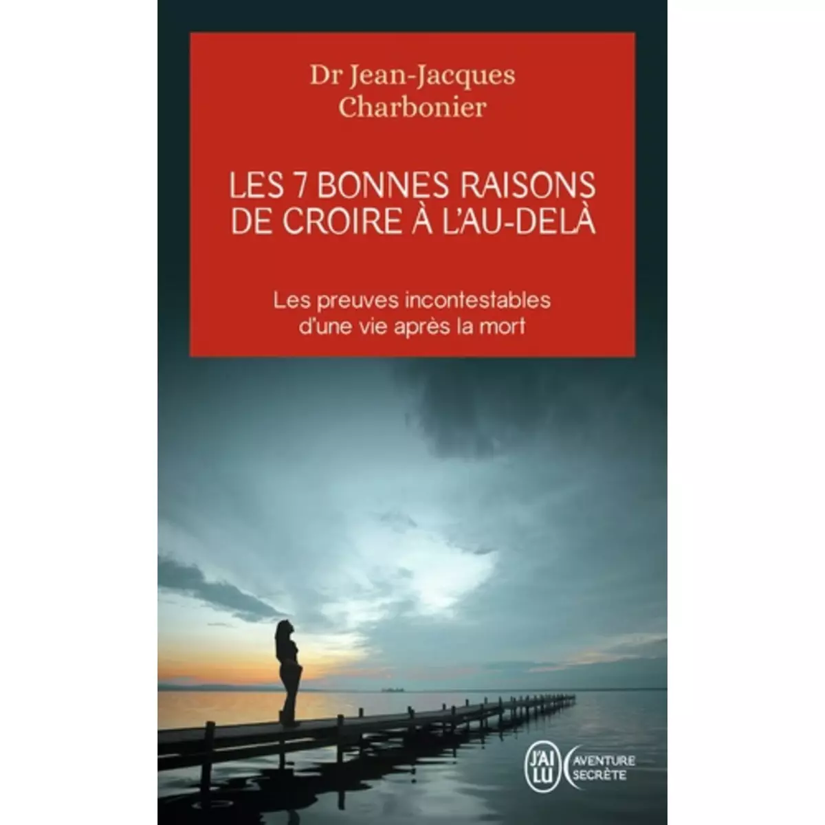  LES 7 BONNES RAISONS DE CROIRE A L'AU-DELA. LE LIVRE A OFFRIR AUX SCEPTIQUES ET AUX DETRACTEURS, Charbonier Jean-Jacques