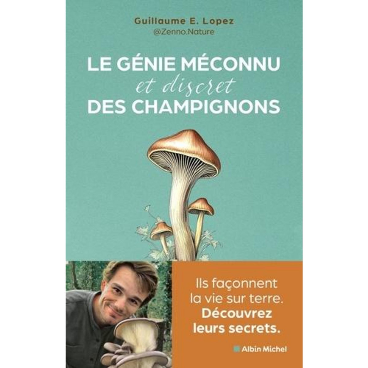 LE GENIE MECONNU (ET DISCRET) DES CHAMPIGNONS. ILS FACONNENT LA VIE SUR TERRE, DECOUVREZ LEURS SECRETS, Lopez Guillaume
