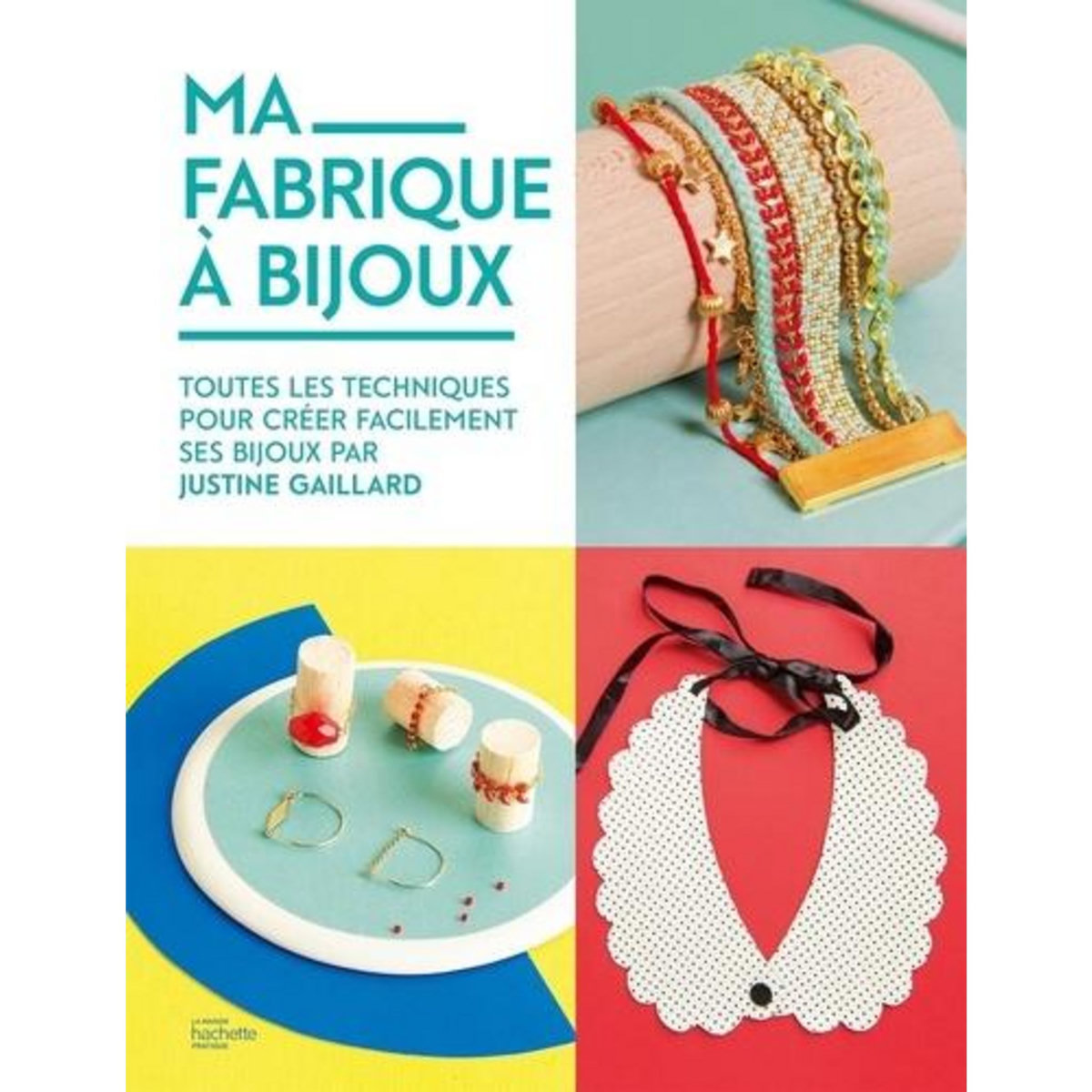 MA FABRIQUE A BIJOUX. TOUTES LES TECHNIQUES POUR CREER FACILEMENT SES BIJOUX PAR JUSTINE GAILLARD, Gaillard Justine