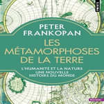 LES METAMORPHOSES DE LA TERRE. L'HUMANITE ET LA NATURE, UNE NOUVELLE HISTOIRE DU MONDE, Frankopan Peter