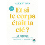 ET SI LE CORPS ETAIT LA CLE ? 50 RITUELS POUR REVEILLER SA PUISSANCE INTERIEURE ET RAYONNER, Vivian Alice