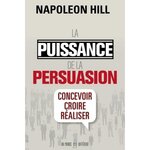 LA PUISSANCE DE LA PERSUASION. CONCEVOIR, CROIRE, REALISER, EDITION REVUE ET AUGMENTEE, Hill Napoleon