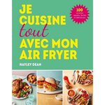 JE CUISINE TOUT AVEC MON AIR FRYER. 100 RECETTES RAPIDES, FACILES ET DELICIEUSES, Dean Hayley
