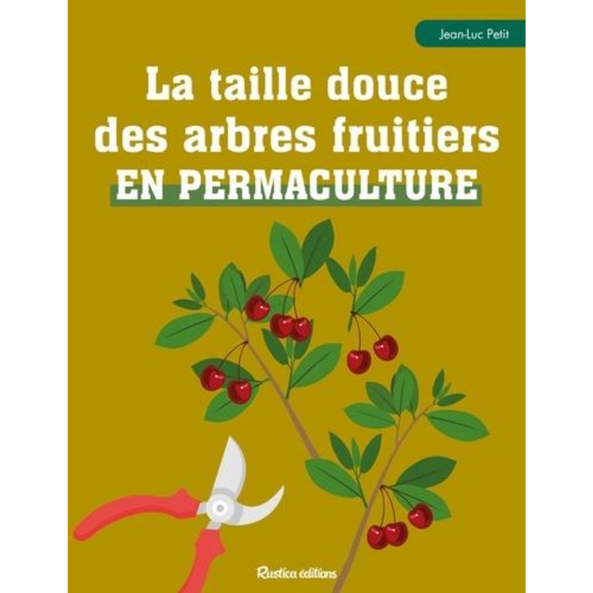 LA TAILLE DOUCE DES ARBRES FRUITIERS EN PERMACULTURE, Petit Jean-Luc