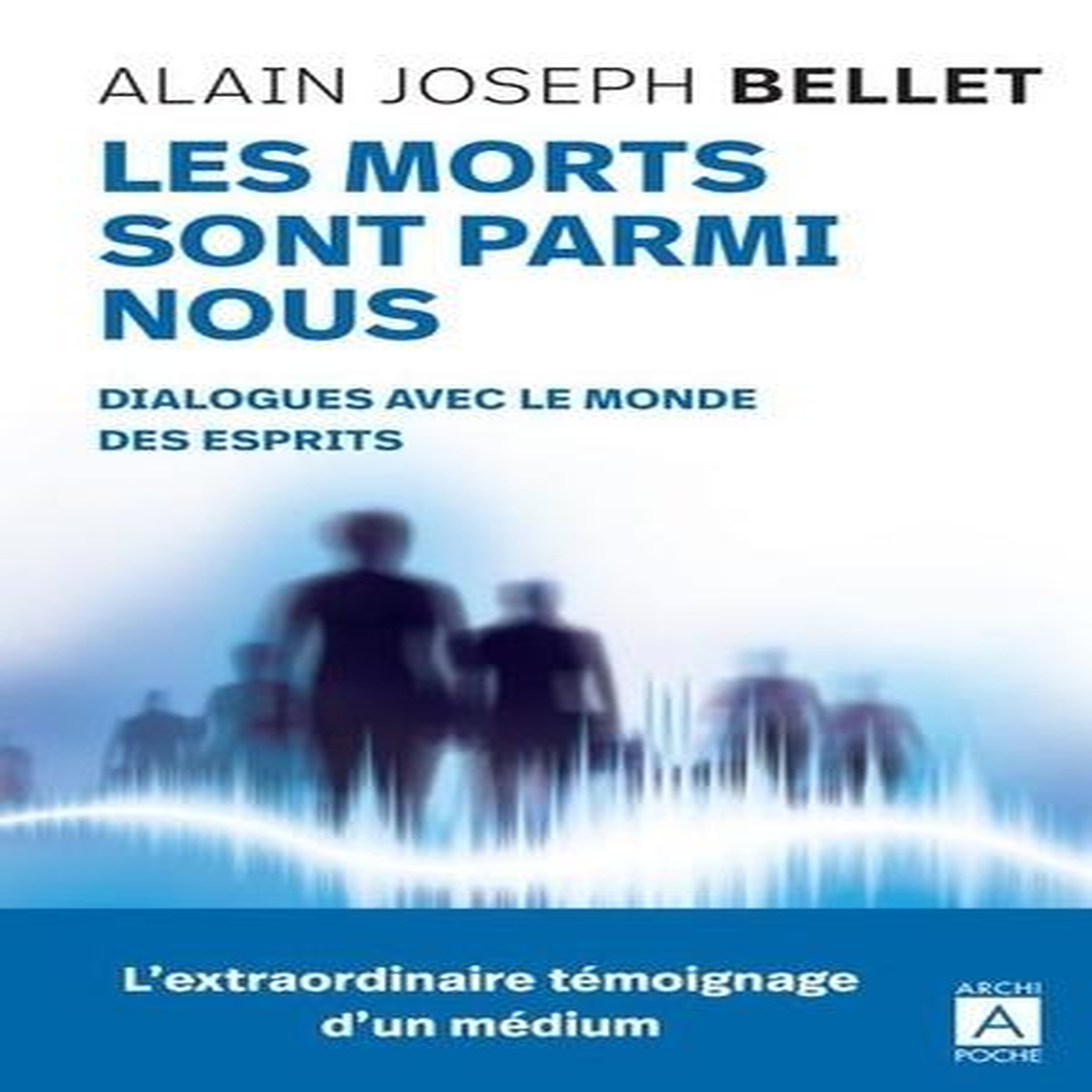 LES MORTS SONT PARMI NOUS. DIALOGUES AVEC LE MONDE DES ESPRITS, Bellet Alain Joseph