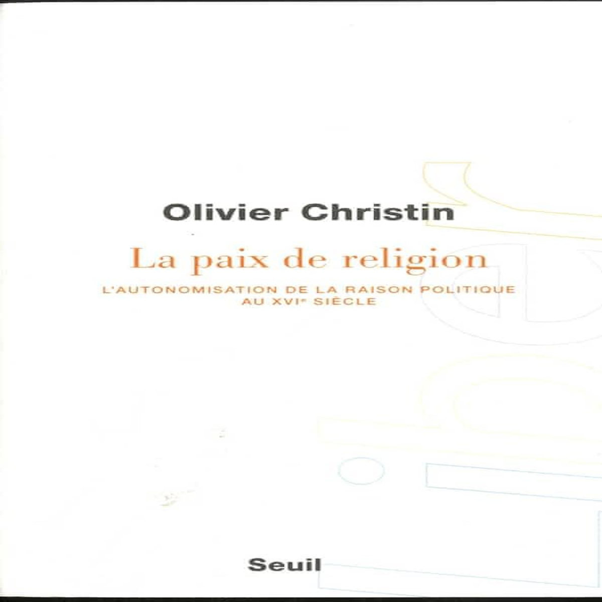 LA PAIX DE RELIGION. L'AUTONOMISATION DE LA RAISON POLITIQUE AU XVIE SIECLE, Christin Olivier