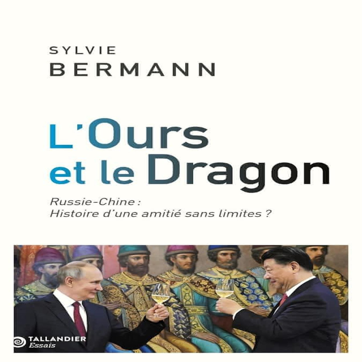 L'OURS ET LE DRAGON. CHINE-RUSSIE : HISTOIRE D'UNE AMITIE SANS LIMITES ?, Bermann Sylvie