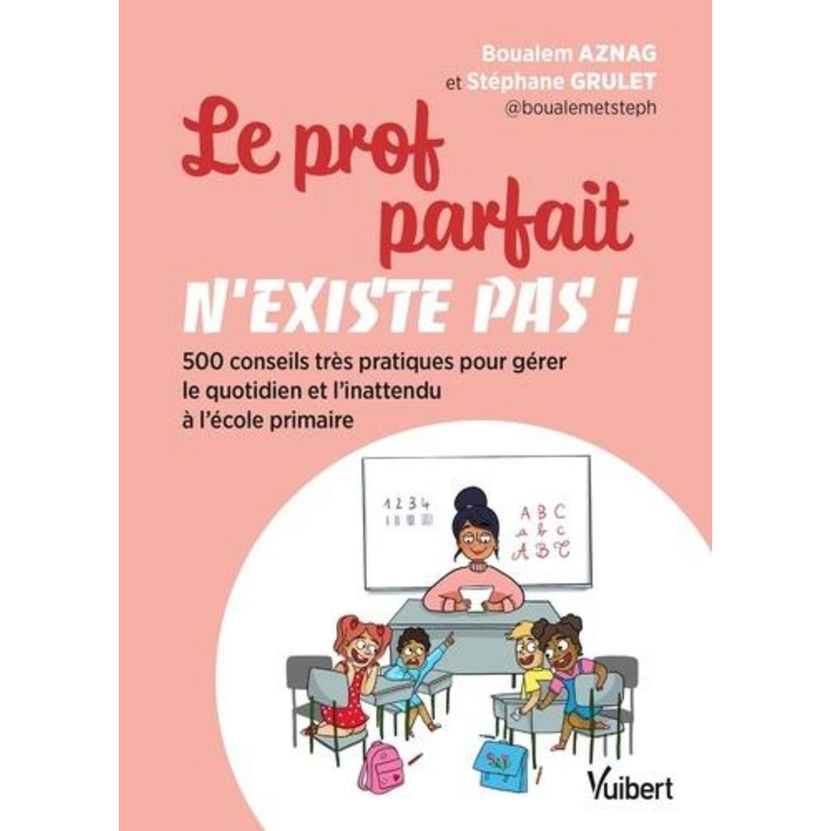 LE PROF PARFAIT N'EXISTE PAS ! 500 CONSEILS TRES PRATIQUES POUR GERER LE QUOTIDIEN ET L'INATTENDU A L'ECOLE PRIMAIRE, EDITION, Aznag Boualem