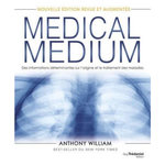 MEDICAL MEDIUM. DES INFORMATIONS DETERMINANTES SUR L'ORIGINE ET LE TRAITEMENT DES MALADIES, EDITION REVUE ET AUGMENTEE, William Anthony