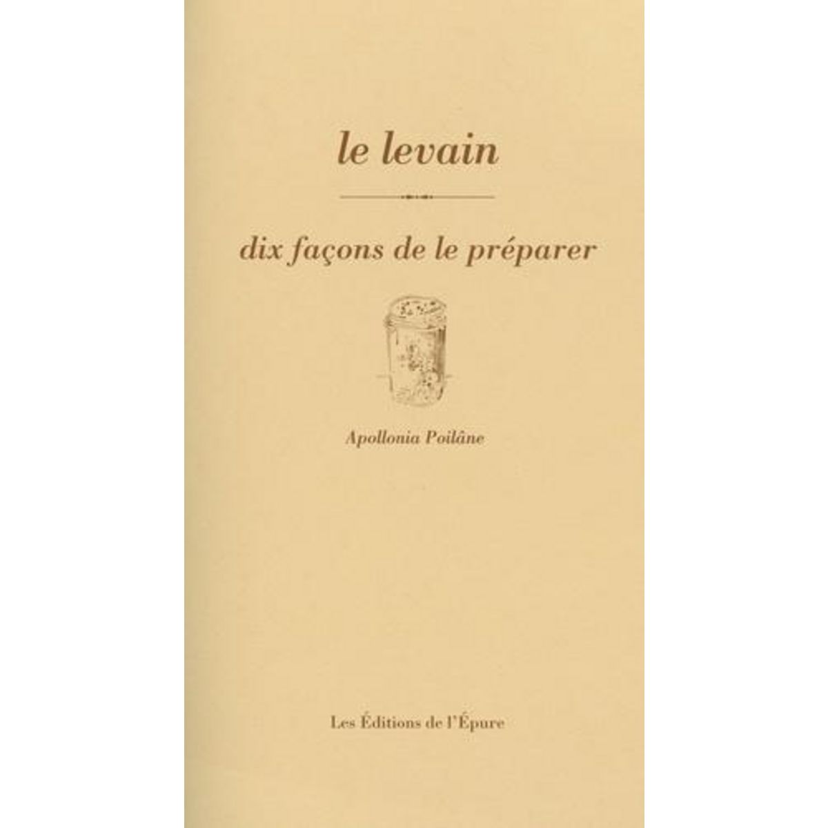 LE LEVAIN. DIX FACONS DE LE PREPARER, EDITION, Poilâne Apollonia