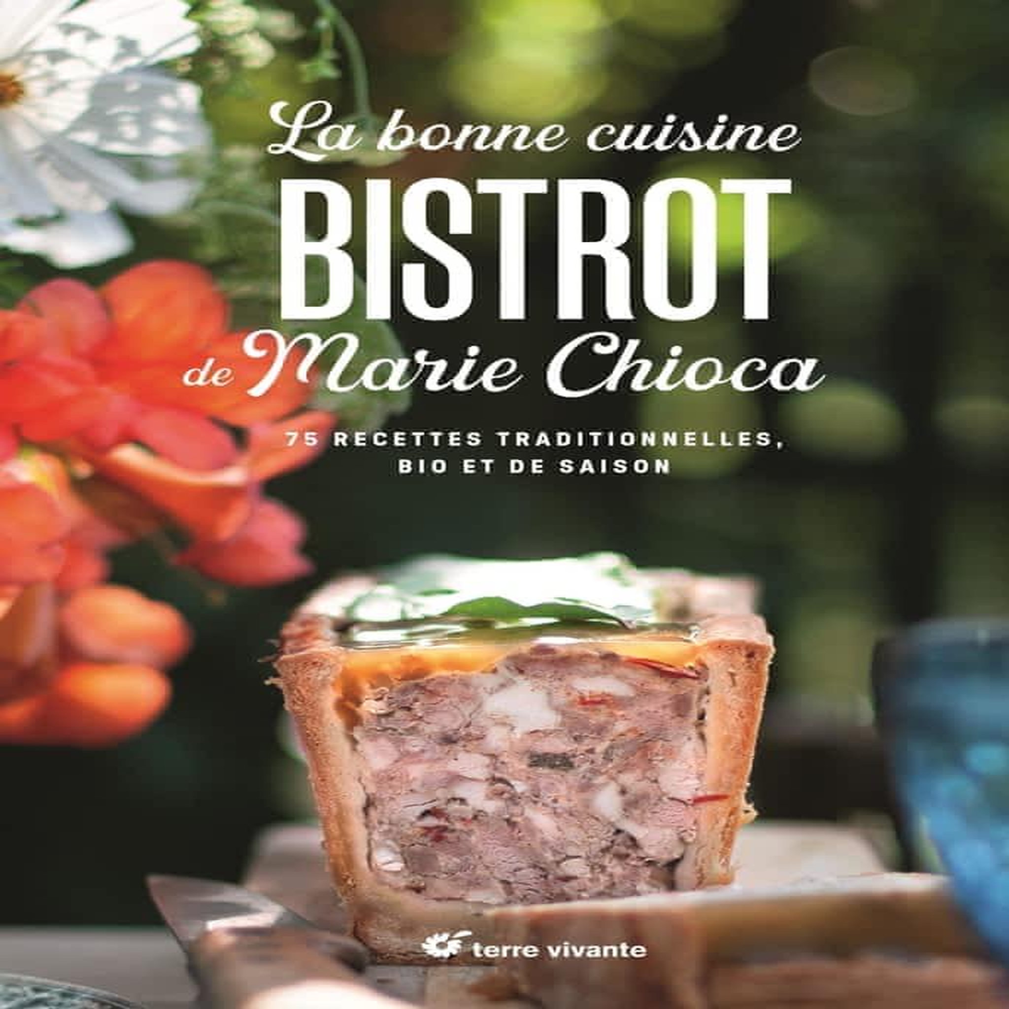 LA BONNE CUISINE BISTROT DE MARIE CHIOCA. 75 RECETTES TRADITIONNELLES, BIO ET DE SAISON, Chioca Marie