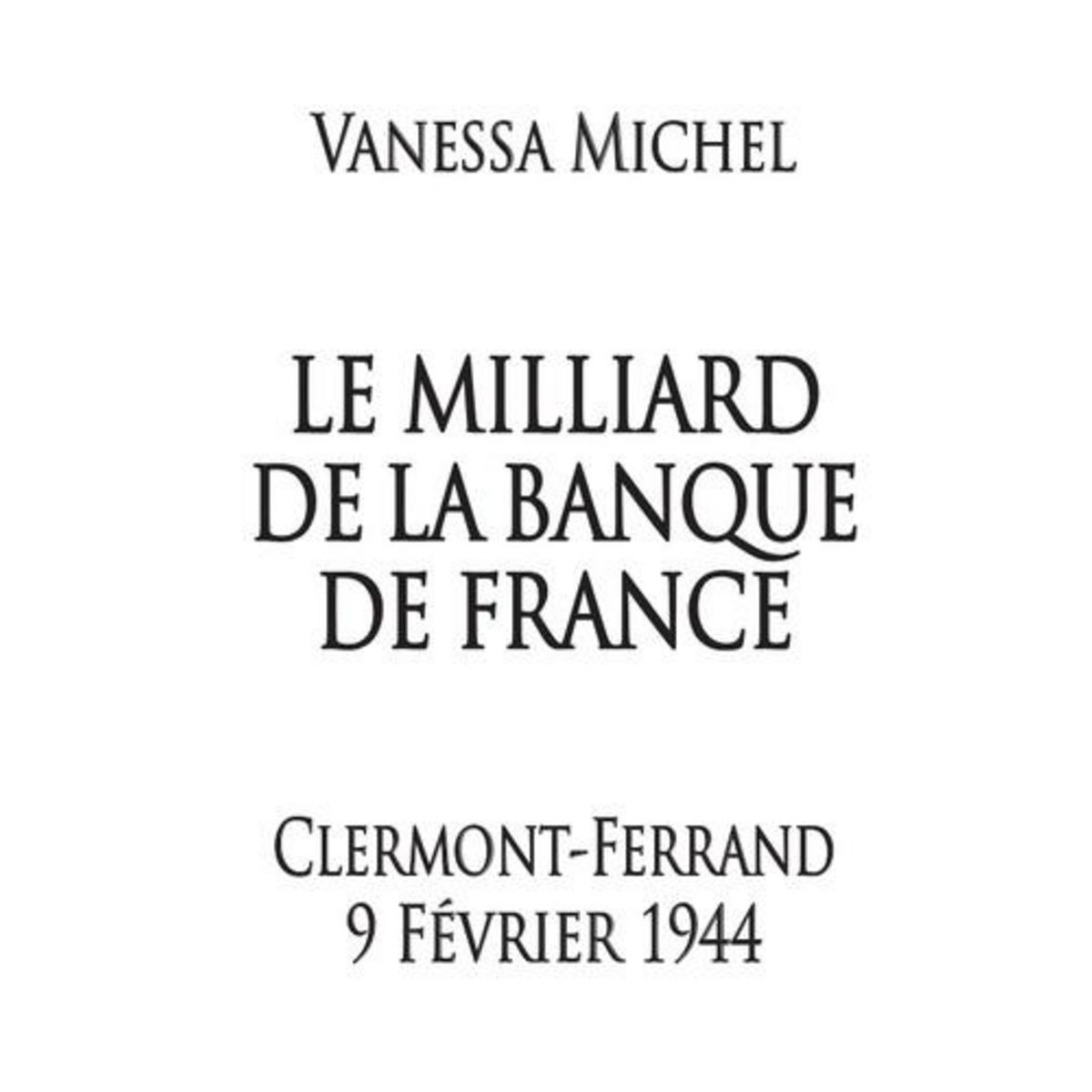 LE MILLIARD DE LA BANQUE DE FRANCE. CLERMONT-FERRAND 9 FEVRIER 1944, Michel Vanessa