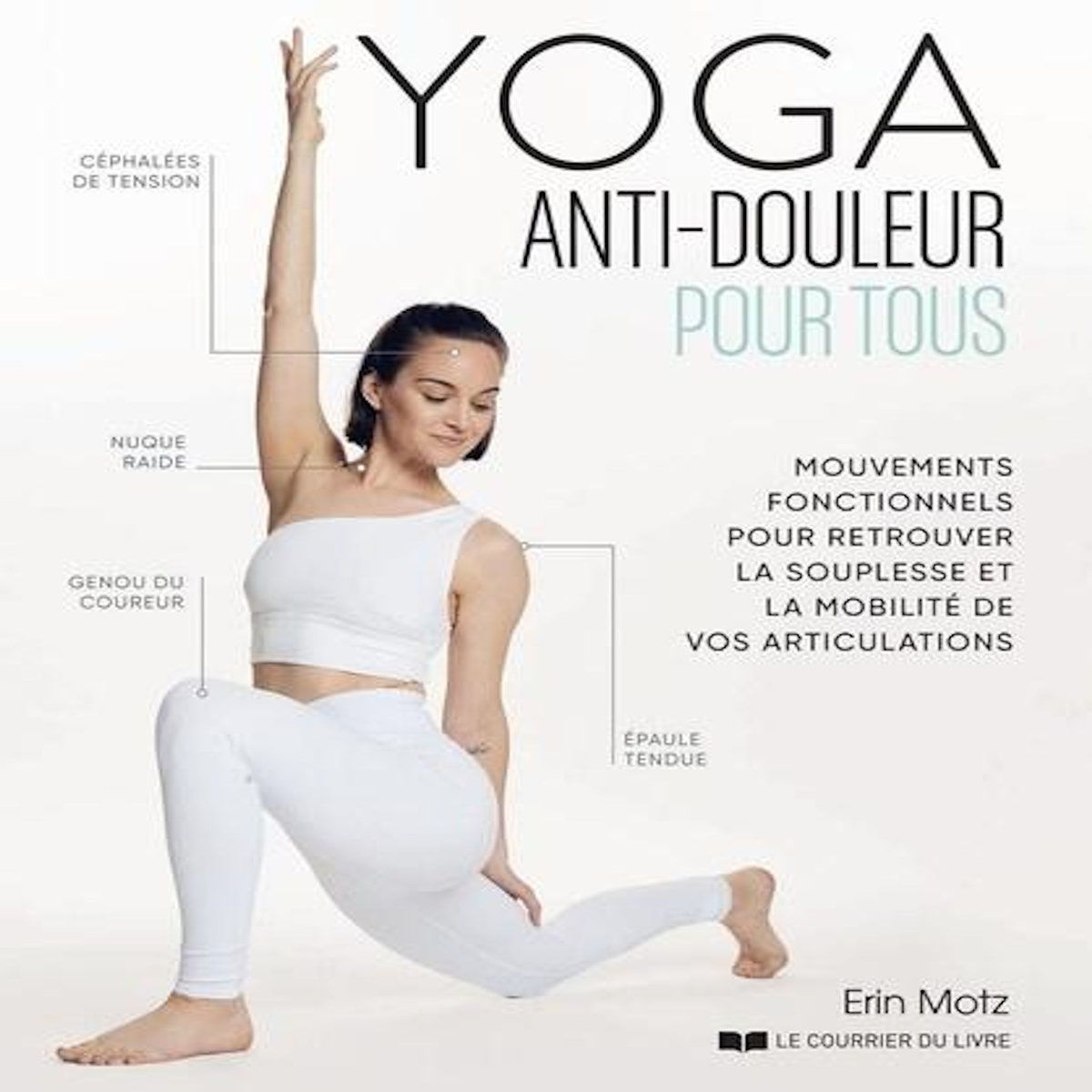 YOGA ANTI-DOULEUR POUR TOUS. MOUVEMENTS FONCTIONNELS POUR RETROUVER LA SOUPLESSE ET LA MOBILITE DE VOS ARTICULATIONS, Motz Erin