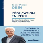 L'EDUCATION EN PERIL. QUELS ENFANTS ALLONS-NOUS LAISSER A NOTRE MONDE ?, Obin Jean-Pierre