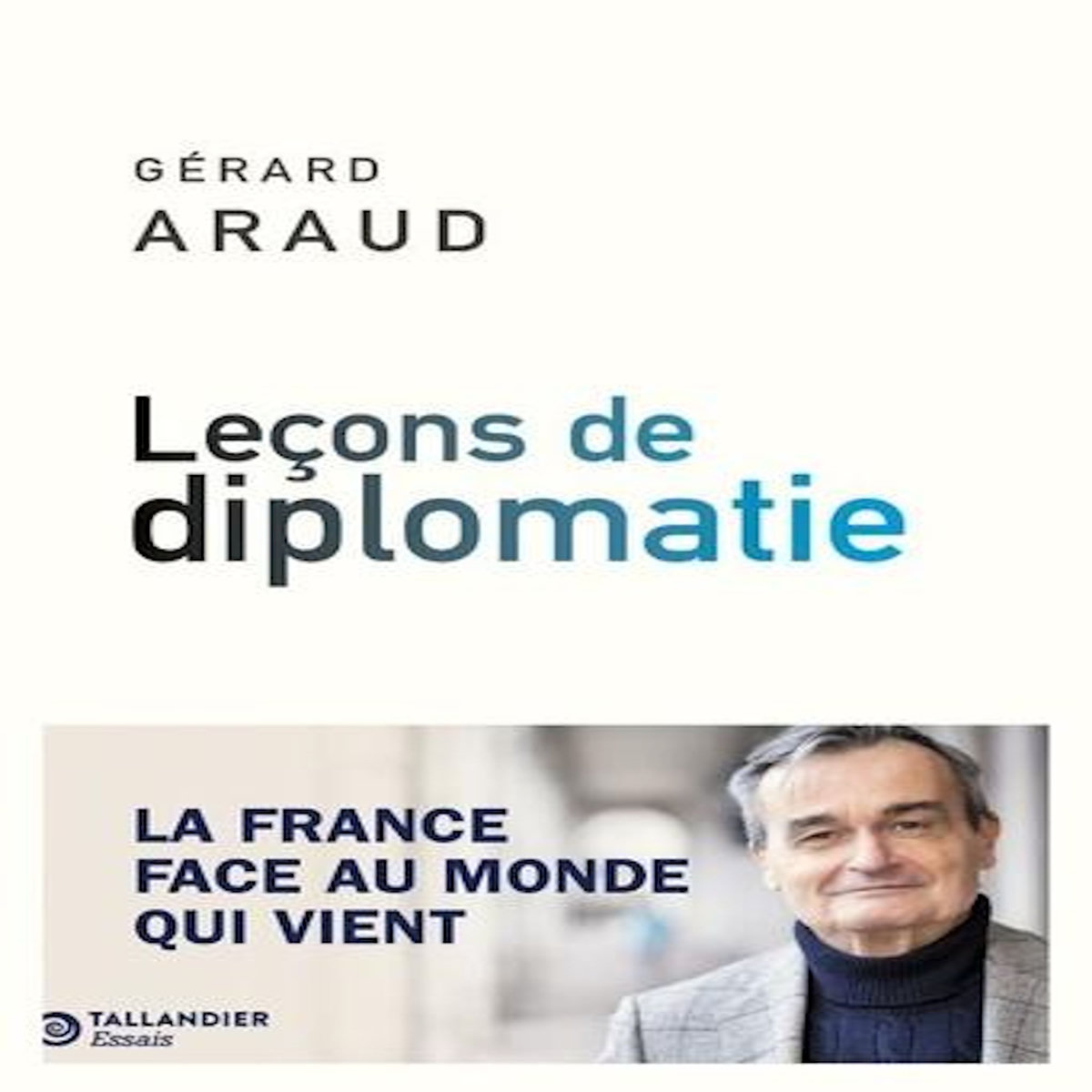 LECONS DE DIPLOMATIE. LA FRANCE FACE AU MONDE QUI VIENT, Araud Gérard