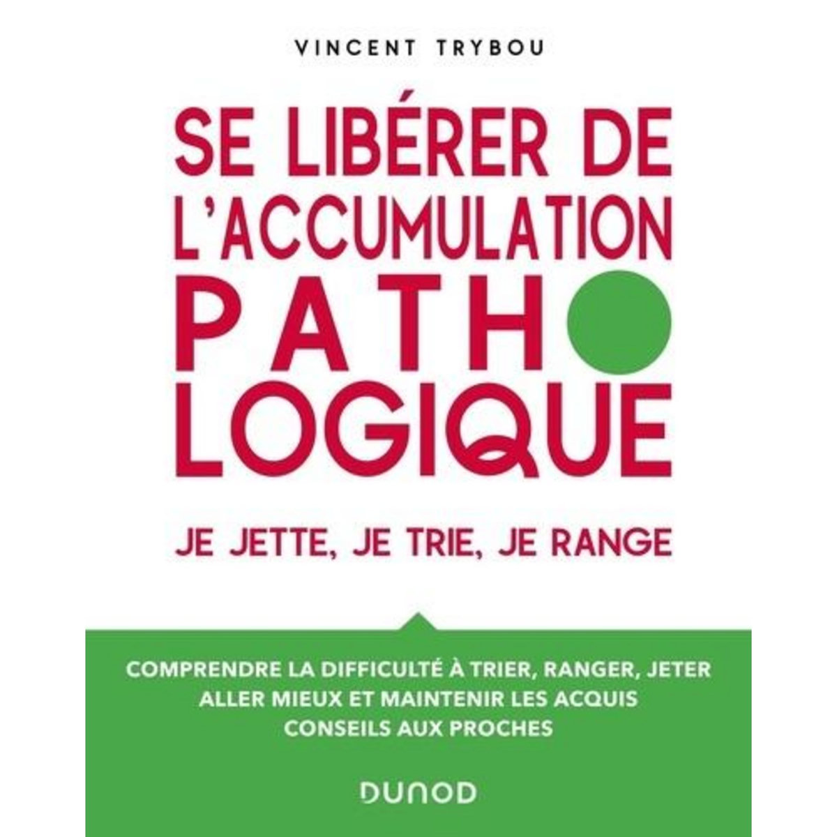 SE LIBERER DE L'ACCUMULATION PATHOLOGIQUE. JE JETTE, JE TRIE, JE RANGE - COMPRENDRE LA DIFFICULTE A TRIER, RANGER, JETER, ALLER MIEUX ET MAINTENIR LES ACQUIS, CONSEILS AUX PROCHES, Trybou Vincent