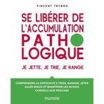 SE LIBERER DE L'ACCUMULATION PATHOLOGIQUE. JE JETTE, JE TRIE, JE RANGE - COMPRENDRE LA DIFFICULTE A TRIER, RANGER, JETER, ALLER MIEUX ET MAINTENIR LES ACQUIS, CONSEILS AUX PROCHES, Trybou Vincent