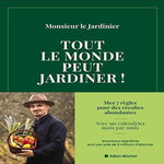 TOUT LE MONDE PEUT JARDINER ! LES 7 REGLES POUR RECOLTER LEGUMES, HERBES AROMATIQUES ET FRUITS EN ABONDANCE, Monsieur le jardinier