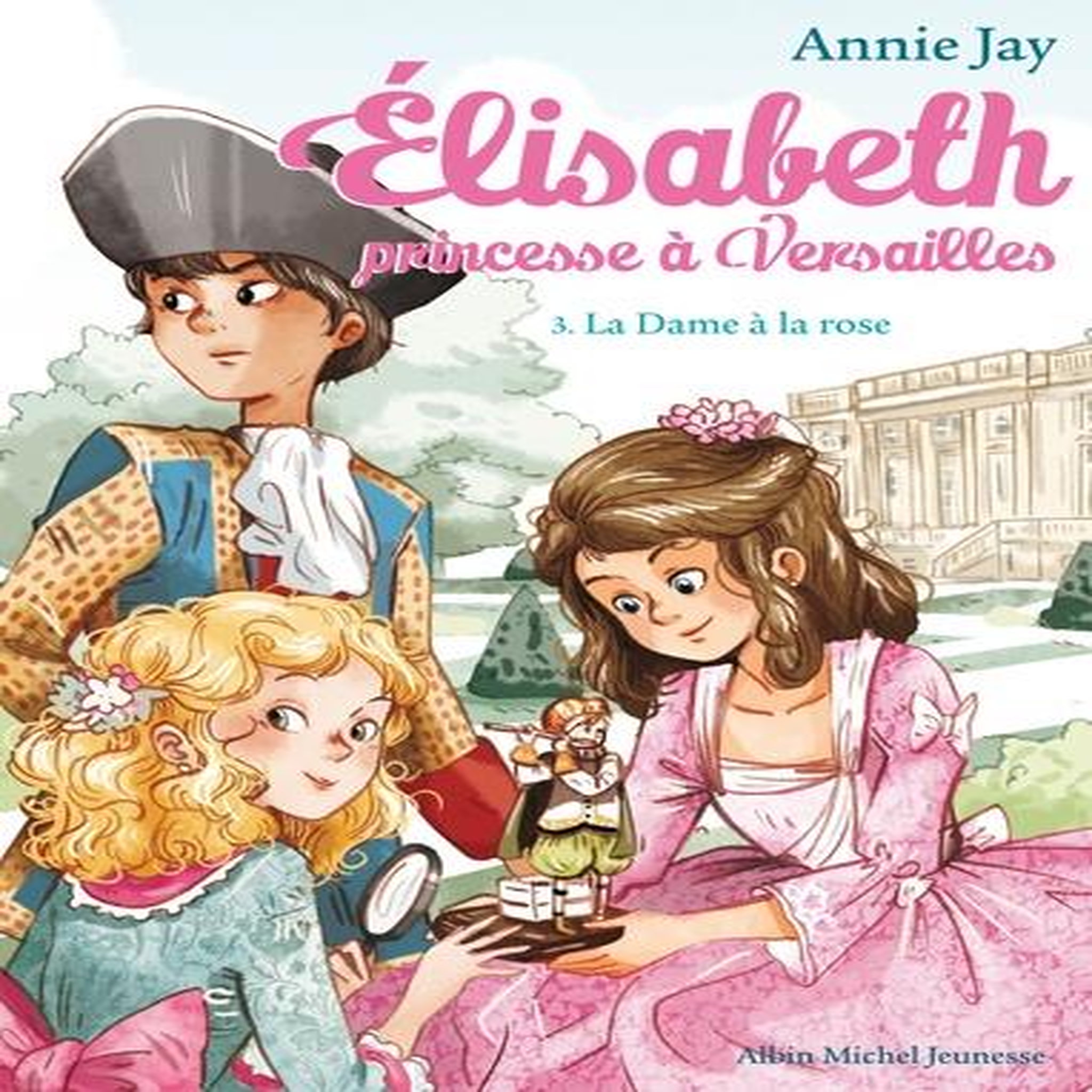 ELISABETH, PRINCESSE A VERSAILLES TOME 3 : LA DAME A LA ROSE, Jay Annie