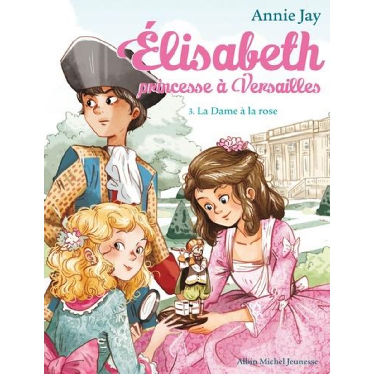 ELISABETH, PRINCESSE A VERSAILLES TOME 3 : LA DAME A LA ROSE, Jay Annie