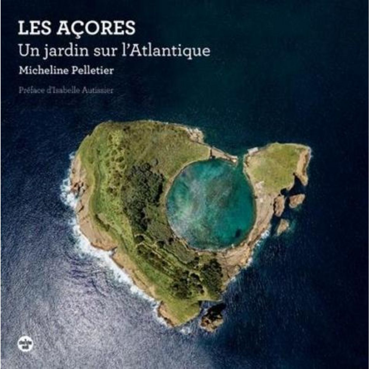 LES ACORES. UN JARDIN SUR L'ATLANTIQUE, Pelletier Micheline
