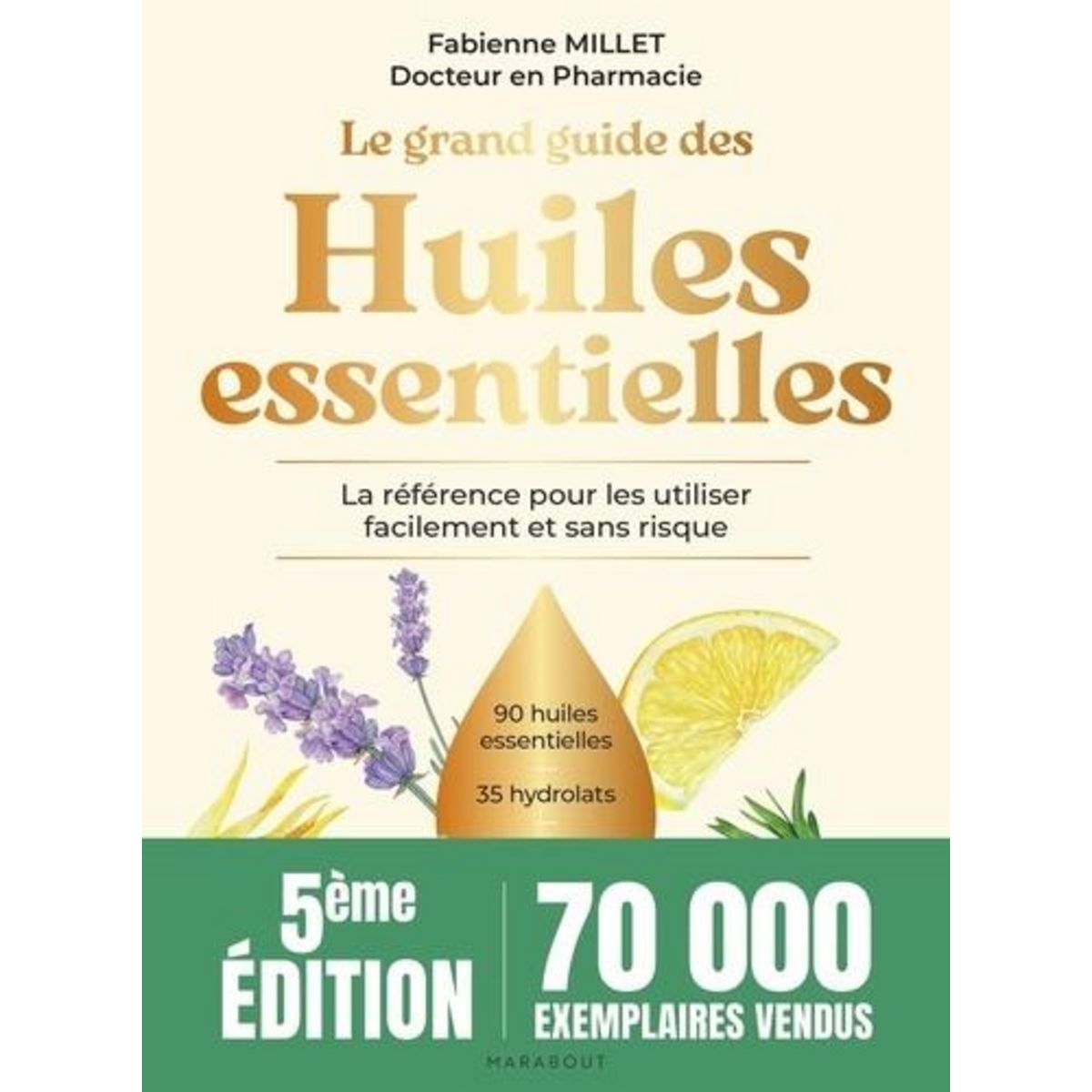 LE GRAND GUIDE DES HUILES ESSENTIELLES. LA REFERENCE POUR LES UTILISER FACILEMENT ET SANS RISQUE, 5E EDITION, Millet Fabienne