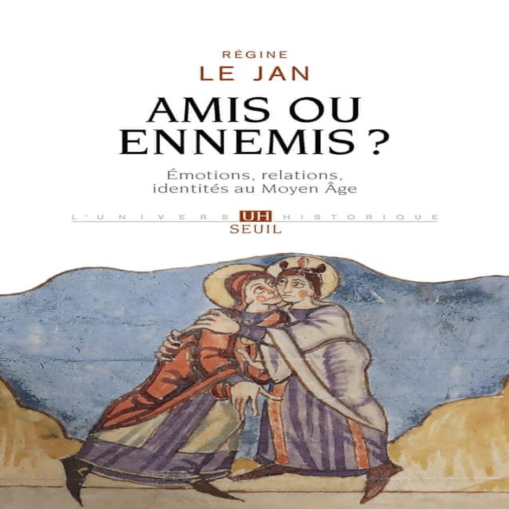 AMIS OU ENNEMIS ? EMOTIONS, RELATIONS, IDENTITES AU MOYEN AGE, Le Jan Régine