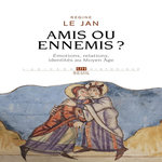 AMIS OU ENNEMIS ? EMOTIONS, RELATIONS, IDENTITES AU MOYEN AGE, Le Jan Régine