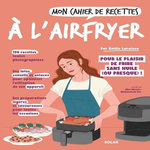 MON CAHIER DE RECETTES A L'AIRFRYER. POUR LE PLAISIR DE FRIRE SANS HUIKLE (OU PRESQUE) !, Laraison Emilie