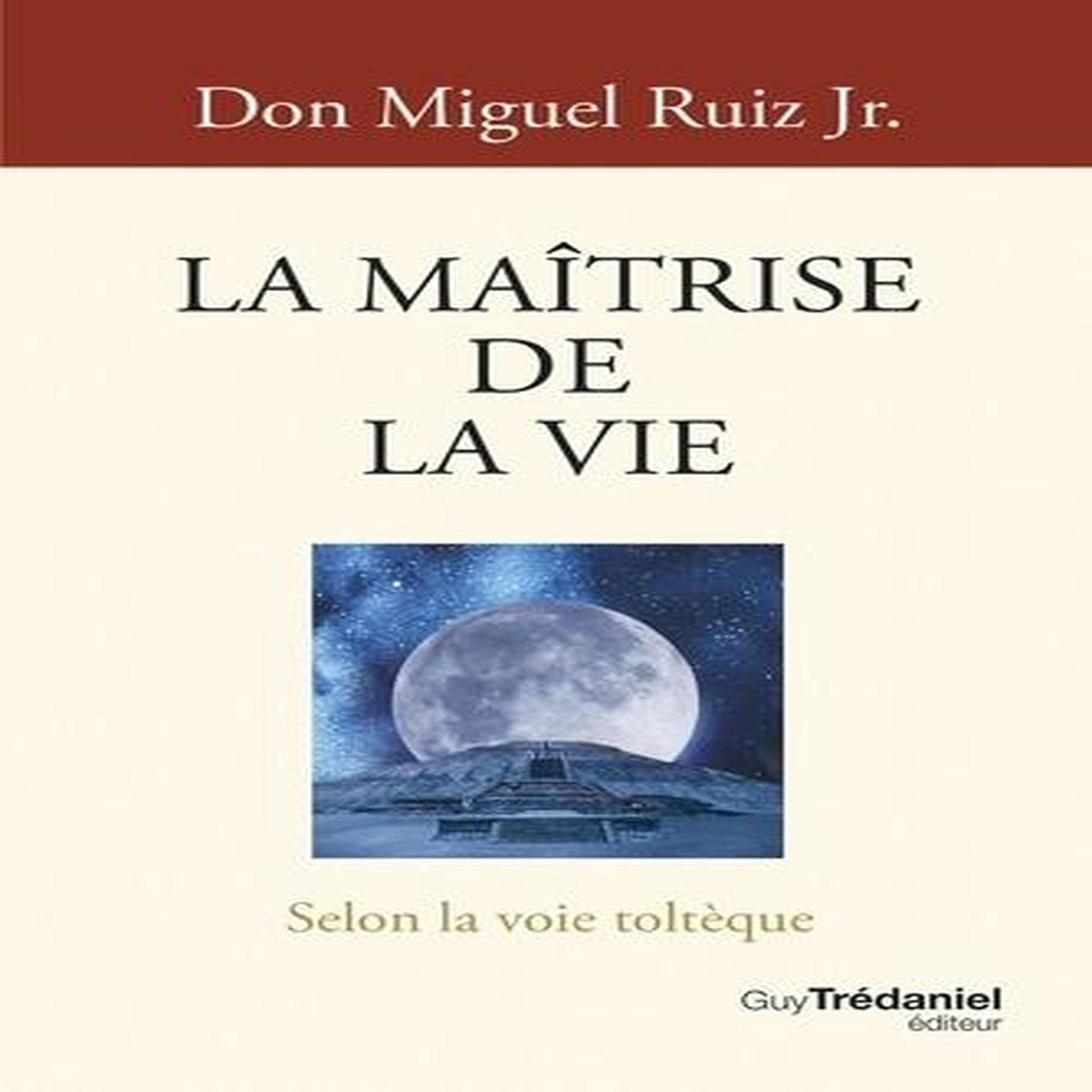 LA MAITRISE DE LA VIE. SELON LA VOIE TOLTEQUE, Ruiz Miguel Jr.
